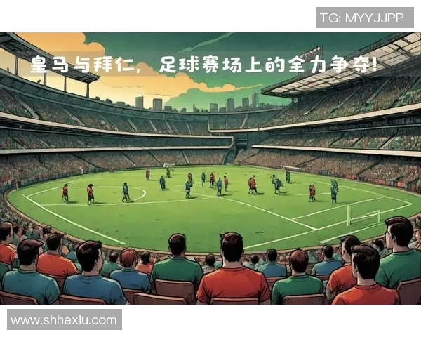 拜仁与皇马精彩对决新浪集锦回顾巅峰对决瞬间与精彩进球解析