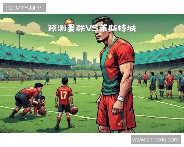 曼联与莱斯特城360度全景解析精彩对决回顾与战术分析 曼联与莱斯特城360度全景解析精彩对决回顾与战术分析