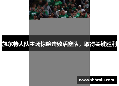 凯尔特人队主场惊险击败活塞队，取得关键胜利