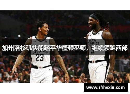 加州洛杉矶快船踏平华盛顿巫师，继续领跑西部