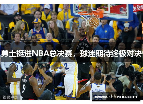 勇士挺进NBA总决赛，球迷期待终极对决