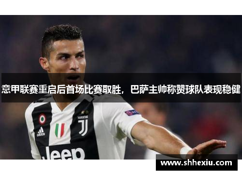 意甲联赛重启后首场比赛取胜，巴萨主帅称赞球队表现稳健