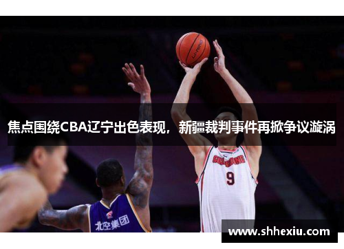 焦点围绕CBA辽宁出色表现，新疆裁判事件再掀争议漩涡
