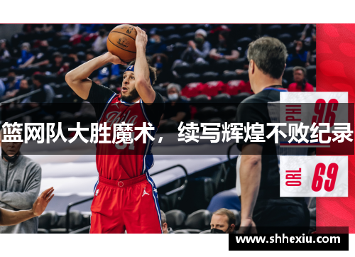 篮网队大胜魔术，续写辉煌不败纪录