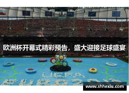 欧洲杯开幕式精彩预告，盛大迎接足球盛宴