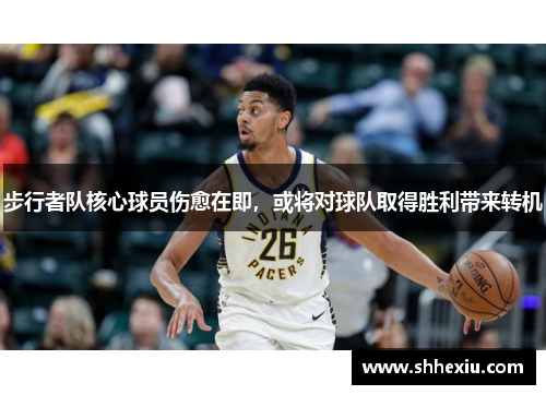 步行者队核心球员伤愈在即，或将对球队取得胜利带来转机