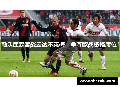 勒沃库森客战云达不莱梅，争夺欧战资格席位！