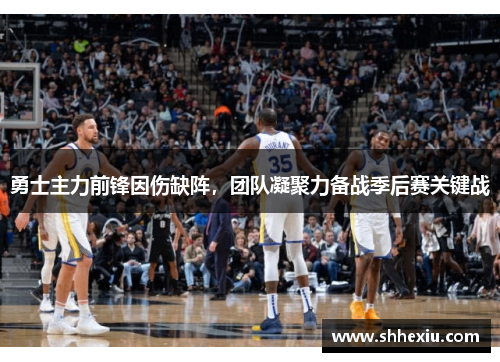 勇士主力前锋因伤缺阵，团队凝聚力备战季后赛关键战