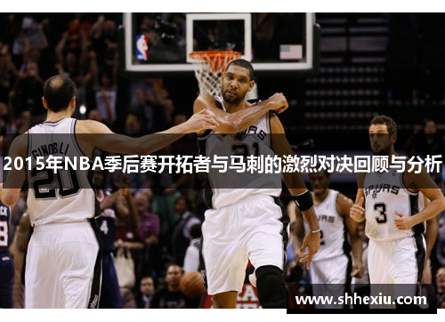 2015年NBA季后赛开拓者与马刺的激烈对决回顾与分析