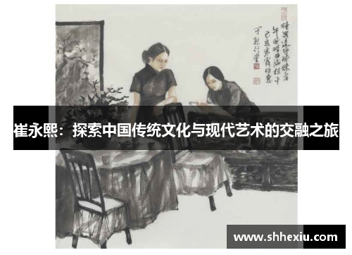 崔永熙：探索中国传统文化与现代艺术的交融之旅
