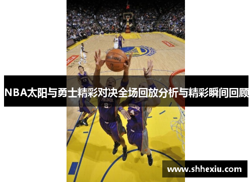 NBA太阳与勇士精彩对决全场回放分析与精彩瞬间回顾