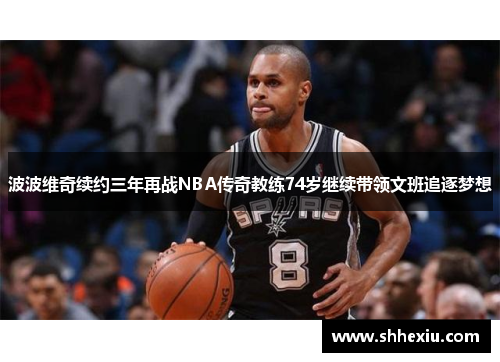 波波维奇续约三年再战NBA传奇教练74岁继续带领文班追逐梦想