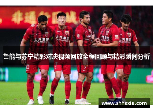 鲁能与苏宁精彩对决视频回放全程回顾与精彩瞬间分析