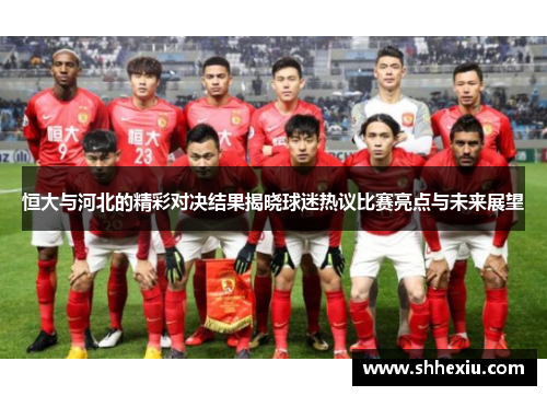 恒大与河北的精彩对决结果揭晓球迷热议比赛亮点与未来展望