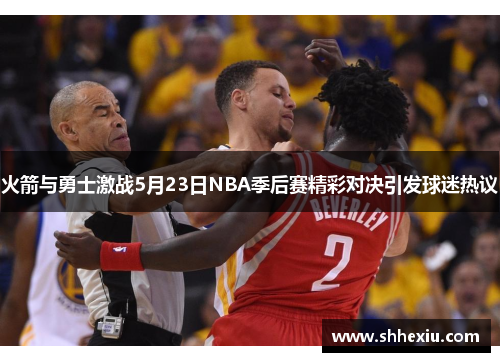 火箭与勇士激战5月23日NBA季后赛精彩对决引发球迷热议