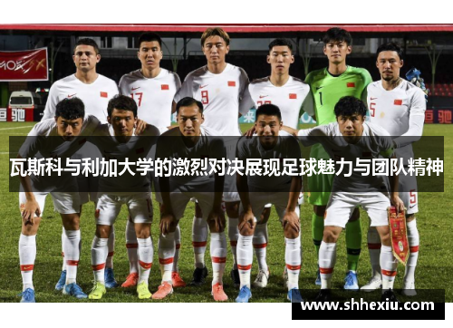 瓦斯科与利加大学的激烈对决展现足球魅力与团队精神