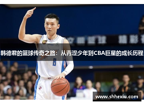 韩德君的篮球传奇之路：从青涩少年到CBA巨星的成长历程